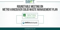 SBOT Roundtable Meeting on Metro Vancouver Solid Waste Management Plan Hosted by the Surrey Board of Trade