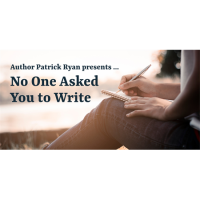 Author Patrick Ryan Presents ... "No One Asked You to Write: Finding and Holding on to the Joy of a Writing Journey"