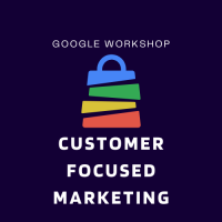 Google Workshop - Customer Focused Marketing