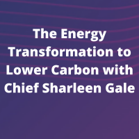 The Energy Transformation to Lower Carbon with Chief Sharleen Gale