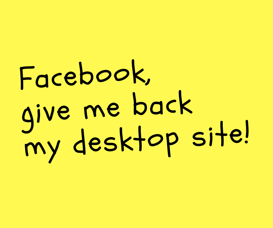 Facebook, give me back my desktop site