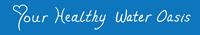 Your Healthy Water Oasis Your Healthy Water Oasis