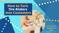 Finding Your Niche Series - How to Turn Tire Kickers into Customers!