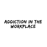 Addiction in the Workplace