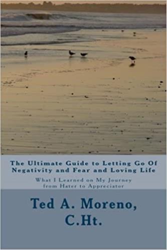 The Ultimate Guide to Letting Go Of Negativity and Fear and Loving Life: What I Learned on My Journey from Hater to Appreciator available on Amazon.com The Ultimate Guide to Letting Go Of Negativity and Fear and Loving Life: What I Learned on My Journey from Hater to Appreciator available on Amazon.com