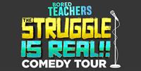 BORED TEACHERS: THE STRUGGLE IS REAL! COMEDY TOUR