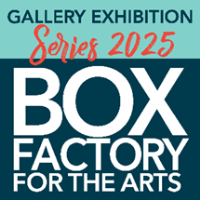 CALL FOR ARTISTS FOR 2025 EXHIBITIONS  AT BOX FACTORY FOR THE ARTS