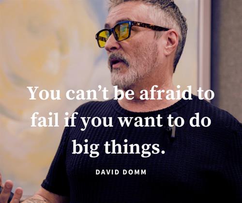 You can't be afraid to fail if you want to do big things. David Domm.