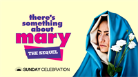 11:15AM Sunday Celebration: There's Something About Mary: The Sequel