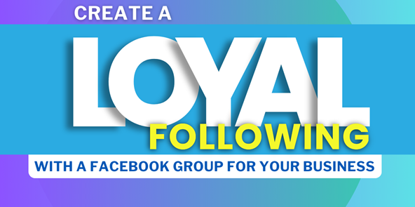 Create a Loyal Following with a Facebook Group for Your Business