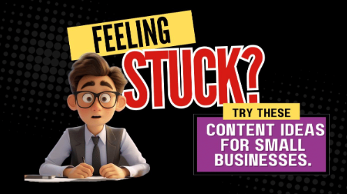 Feeling Stuck? Try These Content Ideas for Small Businesses.