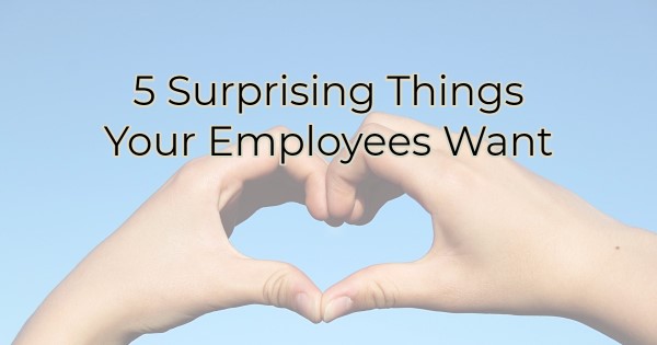 5 Surprising Things Your Employees Want