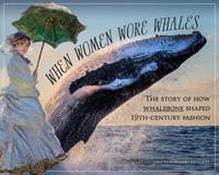 Exhibit Opening Reception: When Women Wore Whales - How Whalebone Shaped 19th-Century Fashion