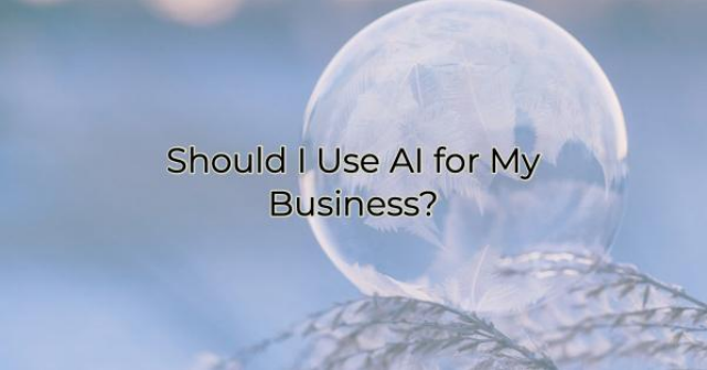 Image for Should I Use AI for My Business?