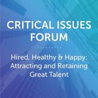 Critical Issues Forum - Hired, Healthy & Happy: Attracting and Retaining Great Talent