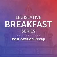 Legislative Breakfast Series: Post-Session Recap