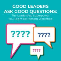 Good Leaders Ask Good Questions: The Leadership Superpower You Might Be Missing Workshop