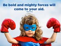 Be bold and mighty forces will come to your aid.