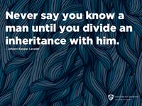 Never say you know a man until you divide an inheritance with them.