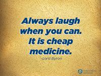Always laugh when you can.  It is cheap medicine.