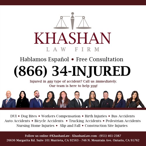 Khashan Law Firm is your local law firm in the Inland Empire. Visit KhashanLaw.com or call us at (866) 34-INJURED or (951) 461-2387 Hablamos Espanol