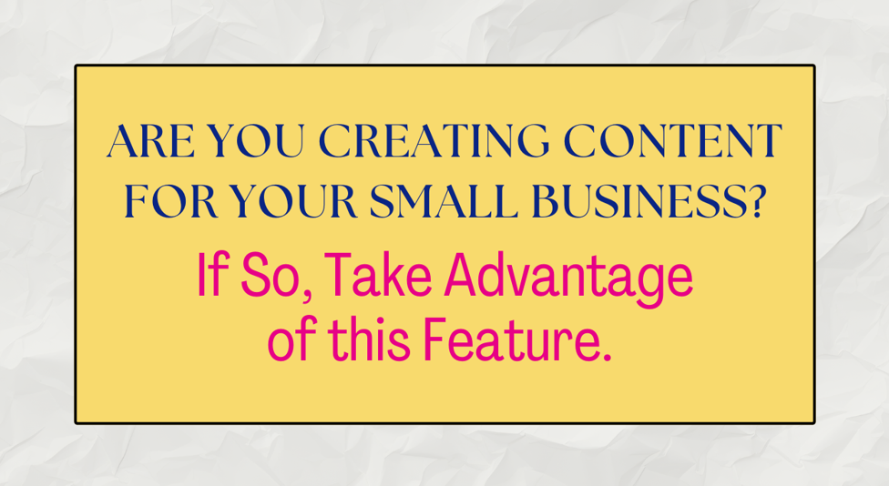 Image for Are You Creating Content for Your Small Business? If So, Take Advantage of this Feature.