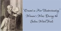 “Crazed in Her Understanding”: Women’s Woes During the Salem Witch Trials
