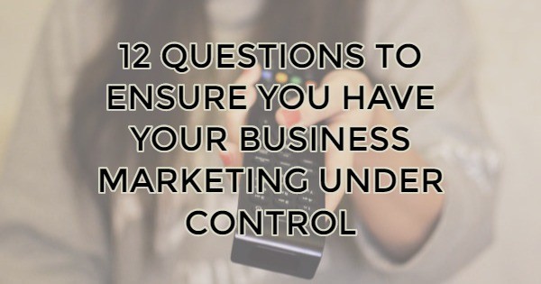 Image for 12 Questions to Ensure You Have Your Business Marketing Under Control