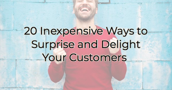 20 Inexpensive Ways to Surprise and Delight Your Customers