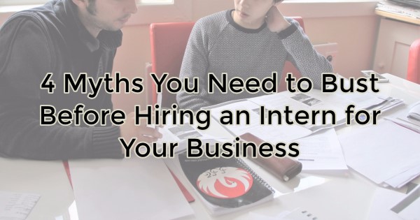 4 Myths You Need to Bust Before Hiring an Intern for Your Business