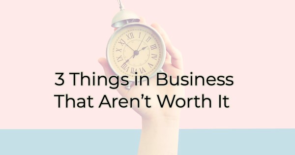 3 Things in Business That Aren't Worth It
