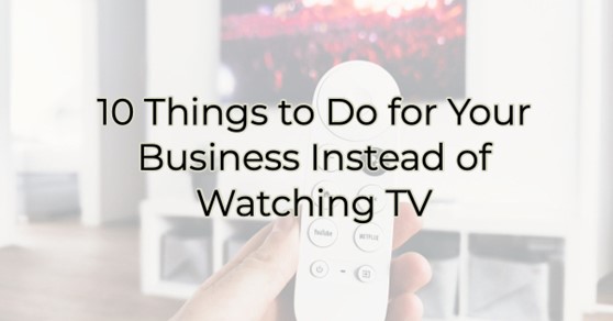 Image for 10 Things to Do for Your Business Instead of Watching TV