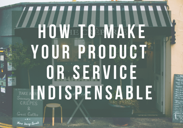 How to Make Your Product or Service Indispensable