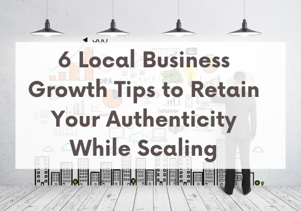 Image for 6 Local Business Growth Tips to Retain Your Authenticity While Scaling