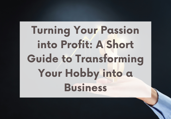 Image for Turning Your Passion into Profit: A Short Guide to Transforming Your Hobby into a Business