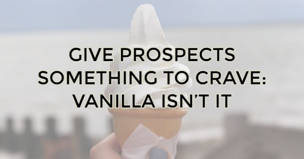 GIVE PROSPECTS SOMETHING TO CRAVE: VANILLA ISN’T IT