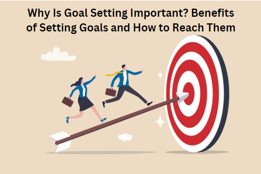 Image for Why Is Goal Setting Important? Benefits of Setting Goals and How to Reach Them