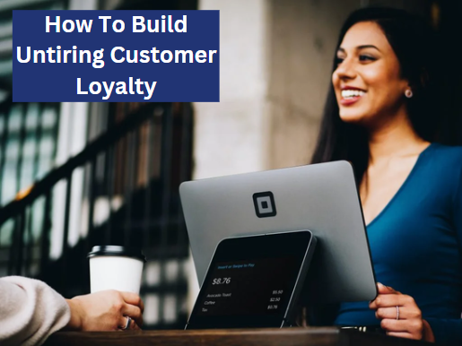 How to Build Untiring Customer Loyalty