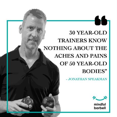 30 year-old trainers know nothing about the aches and pains of 50 year-old bodies. 