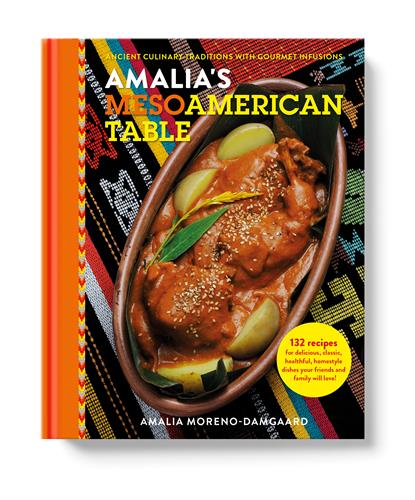 Amalia's Mesoamerican Table-Ancient Culinary Traditions with Gourmet Infusions Cookbook