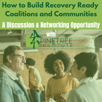 How to Build Recovery Ready Coalitions & Communities: A Discussion & Networking Opportunity with Pinetree Institute