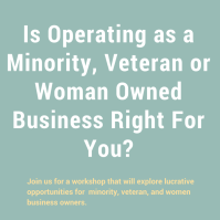 Workshop: Is Operating as a Minority, Veteran or Woman Owned Business Right For You?