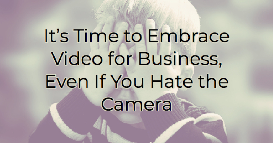 It’s Time to Embrace Video for Business, Even If You Hate the Camera