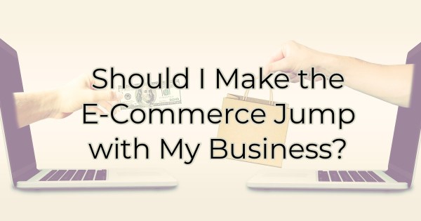 Image for Should I Make the E - Commerce Jump with My Business?