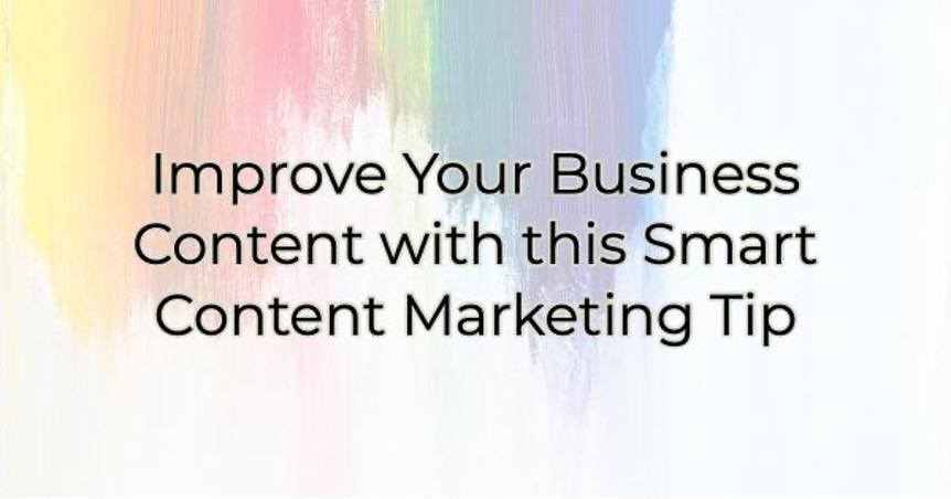 Improve Your Business Content with this Smart Content Marketing Tip