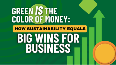 Green IS the Color of Money: How Sustainability Equals Big Wins for Business