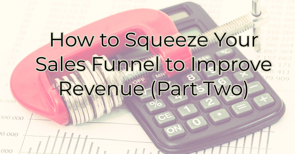 Image for How to Squeeze Your Sales Funnel to Improve Revenue (Part Two)