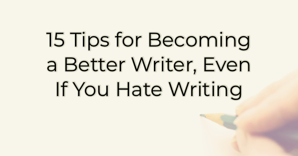 Image for 15 Tips for Becoming a Better Writer, Even If You Hate Writing