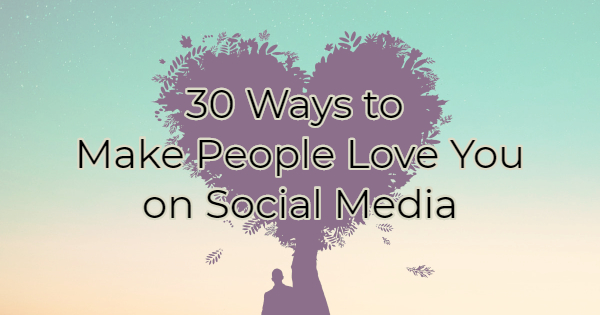 Image for 30 Ways To Make People Love You On Social Media