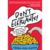 Don’t Feed the Elephants! Overcoming the Art of Avoidance to Build Powerful Partnerships by Sarah Noll Wilson